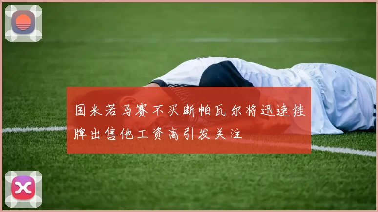 国米若马赛不买断帕瓦尔将迅速挂牌出售他工资高引发关注