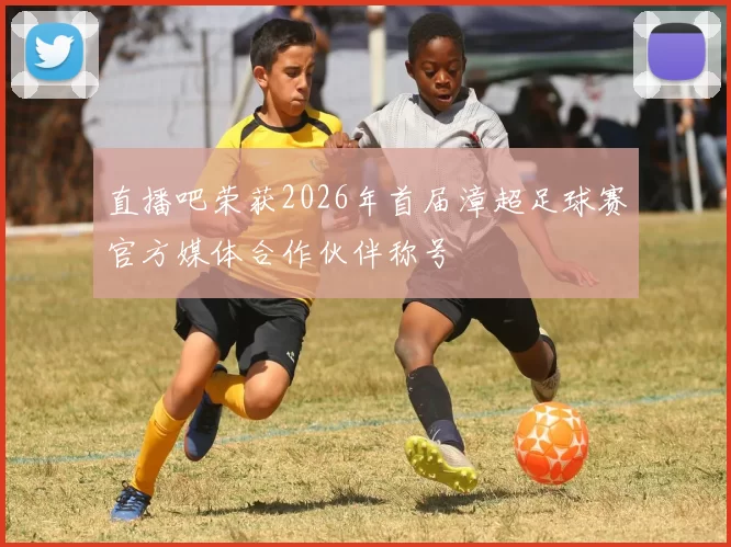 直播吧荣获2026年首届漳超足球赛官方媒体合作伙伴称号