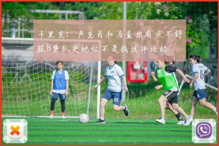 卡里克：卢克肖和马奎尔有点不舒服B费队史地位不是我该评论的