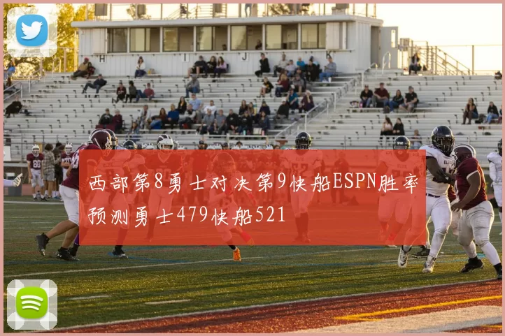 西部第8勇士对决第9快船ESPN胜率预测勇士479快船521