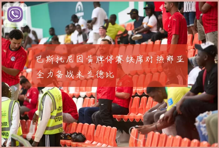 巴斯托尼因黄牌停赛缺席对热那亚全力备战米兰德比