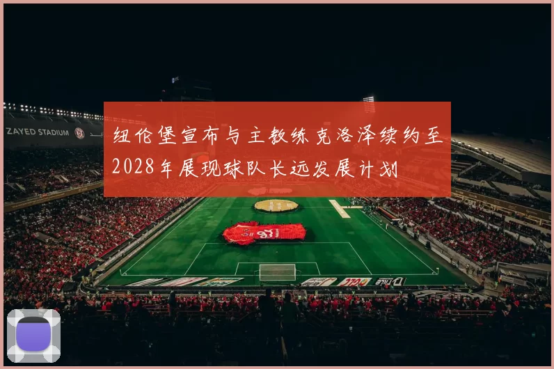 纽伦堡宣布与主教练克洛泽续约至2028年展现球队长远发展计划