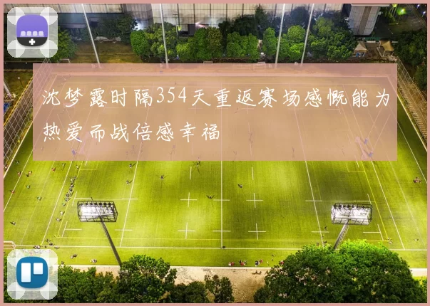 沈梦露时隔354天重返赛场感慨能为热爱而战倍感幸福