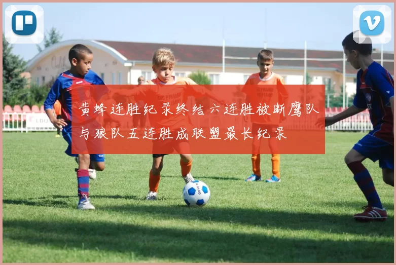黄蜂连胜纪录终结六连胜被断鹰队与狼队五连胜成联盟最长纪录