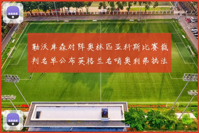 勒沃库森对阵奥林匹亚科斯比赛裁判名单公布英格兰名哨奥利弗执法引关注