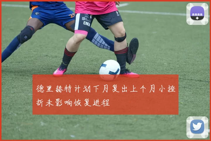 德里赫特计划下月复出上个月小挫折未影响恢复进程