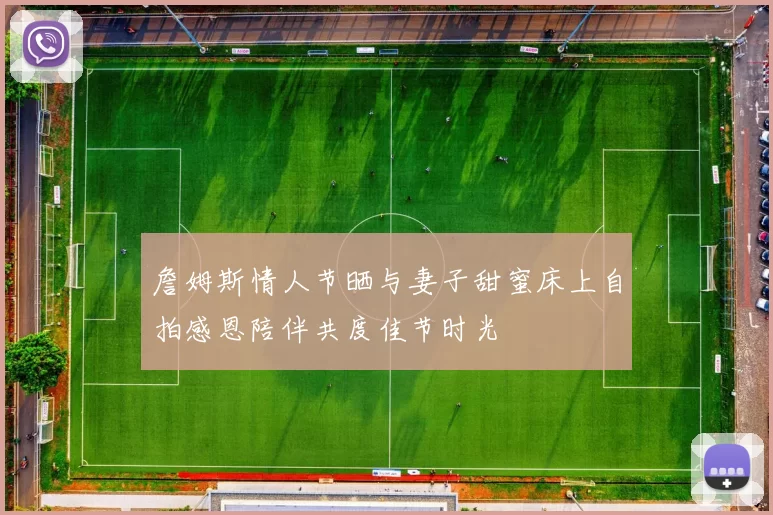 詹姆斯情人节晒与妻子甜蜜床上自拍感恩陪伴共度佳节时光