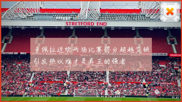 卡佩拉连续两场比赛得分超越艾顿引发热议谁才是真正的强者