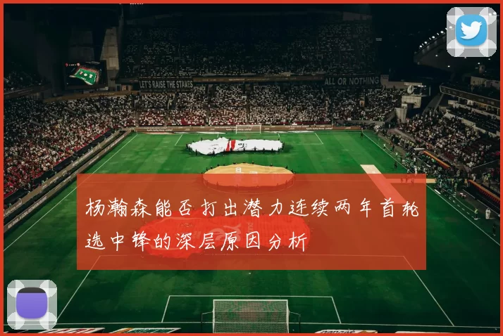 杨瀚森能否打出潜力连续两年首轮选中锋的深层原因分析