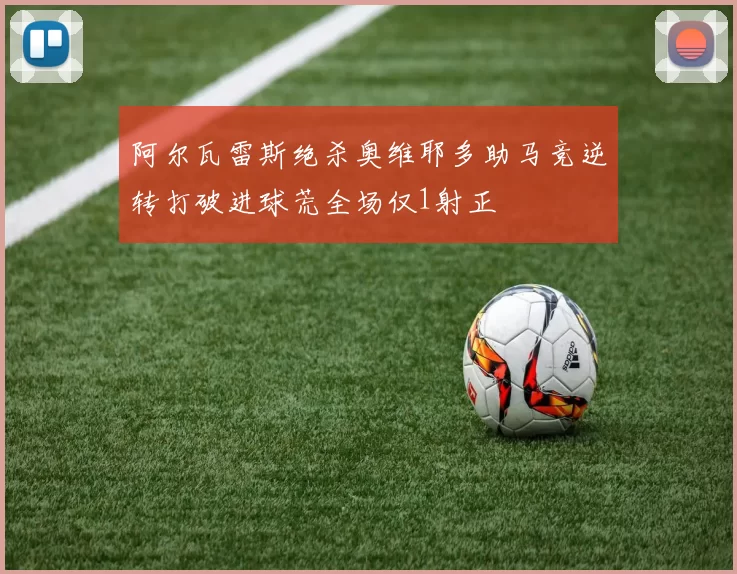 阿尔瓦雷斯绝杀奥维耶多助马竞逆转打破进球荒全场仅1射正