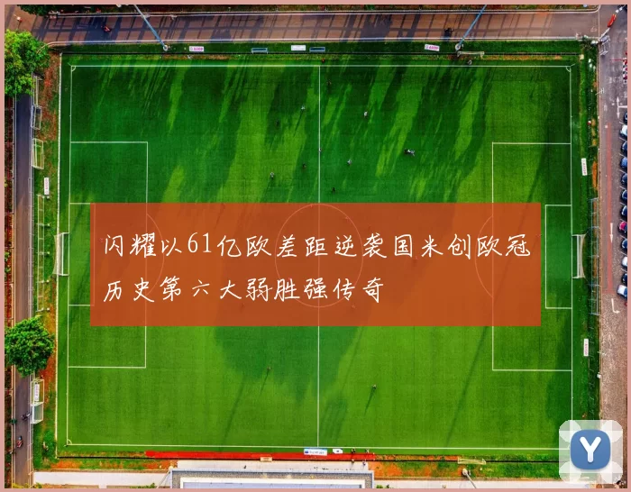 闪耀以61亿欧差距逆袭国米创欧冠历史第六大弱胜强传奇
