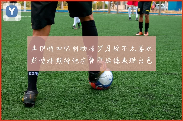 库伊特回忆利物浦岁月称不太喜欢斯特林期待他在费耶诺德表现出色